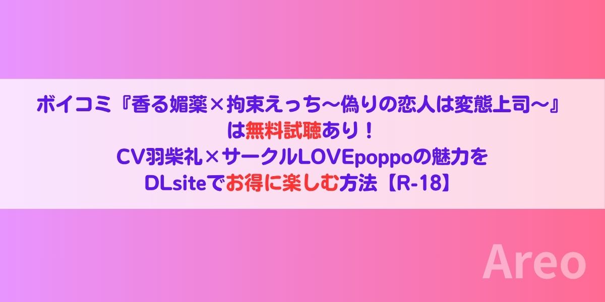 ボイコミ『香る媚薬×拘束えっち～偽りの恋人は変態上司～』は無料試聴あり！CV羽柴礼×サークルLOVEpoppoの魅力をDLsiteでお得に楽しむ方法【R-18】アイキャッチ画像