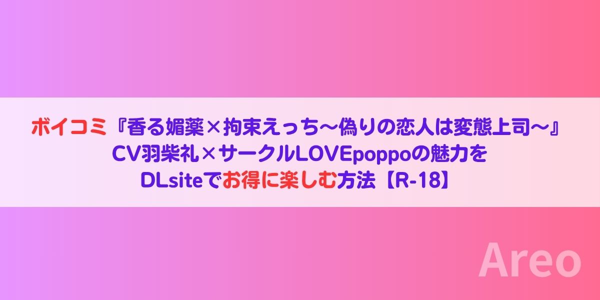 ボイコミ『香る媚薬×拘束えっち～偽りの恋人は変態上司～』！CV羽柴礼×サークルLOVEpoppoの魅力をDLsiteでお得に楽しむ方法【R-18】アイキャッチ画像
