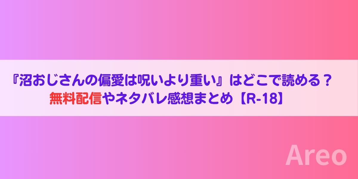 『沼おじさんの偏愛は呪いより重い』はどこで読める？無料配信やネタバレ感想まとめ【R-18】アイキャッチ画像