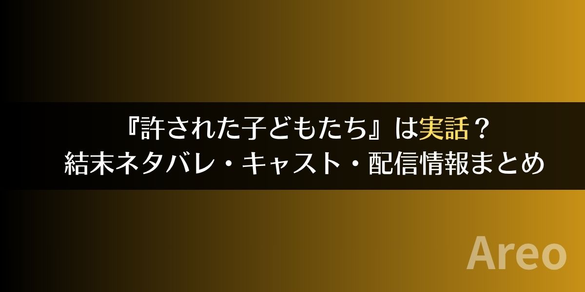 『許された子どもたち』は実話？結末ネタバレ・キャスト・配信情報まとめアイキャッチ画像
