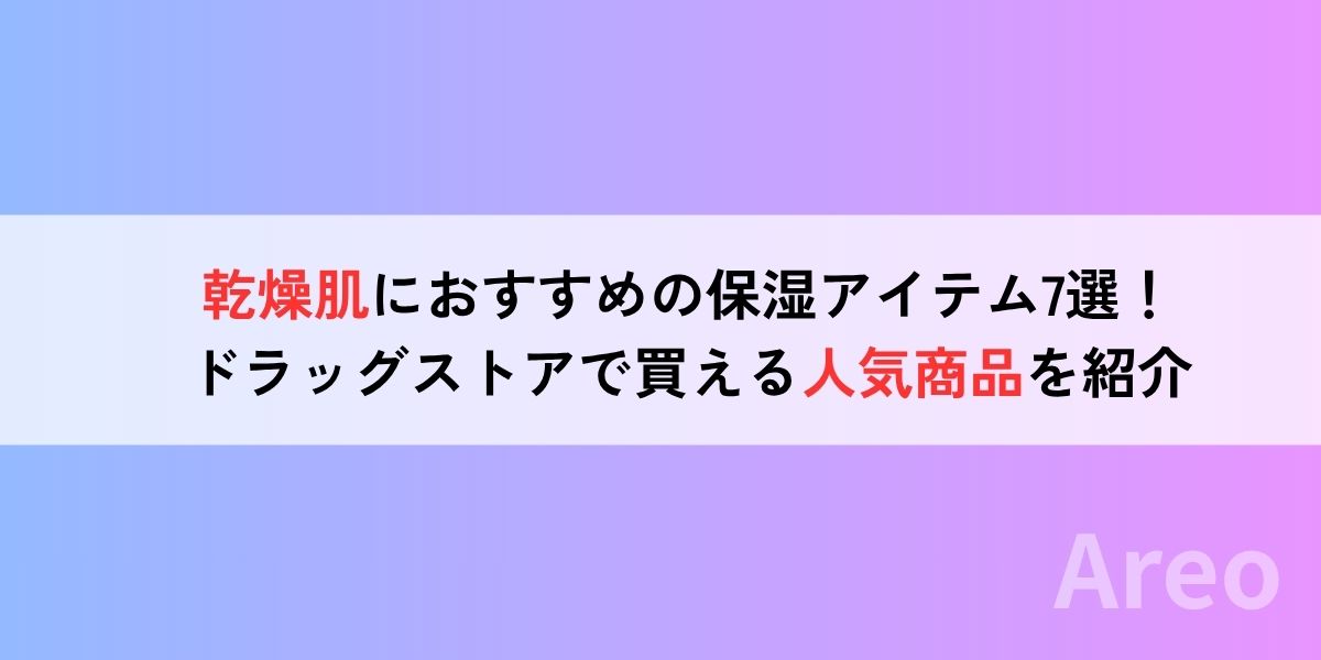 乾燥肌におすすめの保湿アイテム7選｜ドラッグストアで買える人気商品を紹介アイキャッチ画像