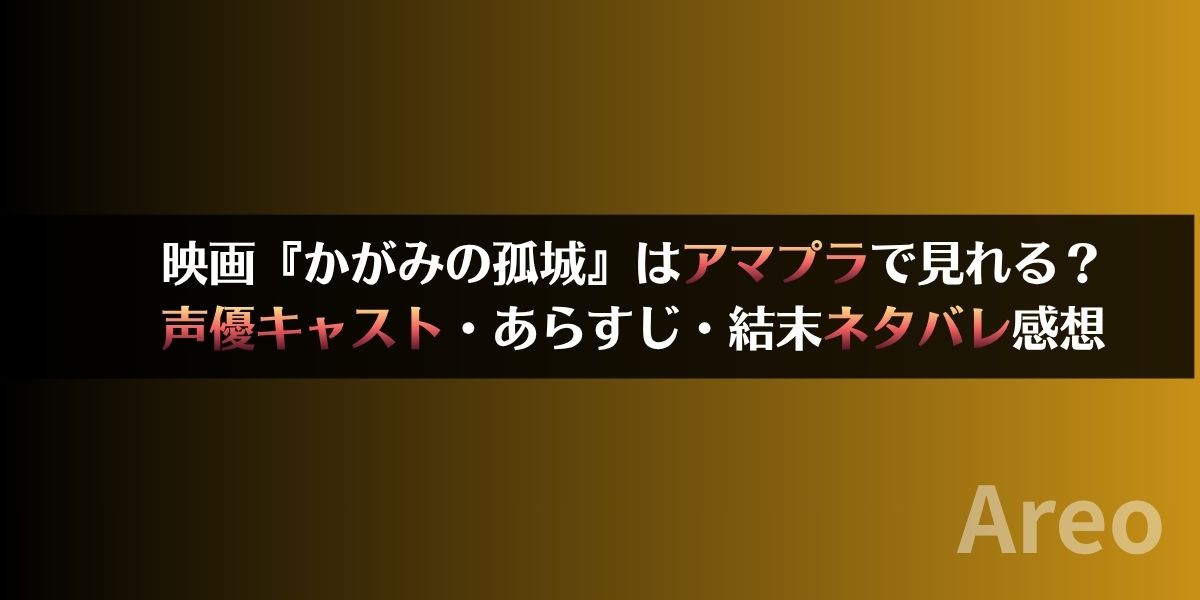 映画『かがみの孤城』はアマプラで見れる？声優キャスト・あらすじ・結末ネタバレ感想アイキャッチ画像