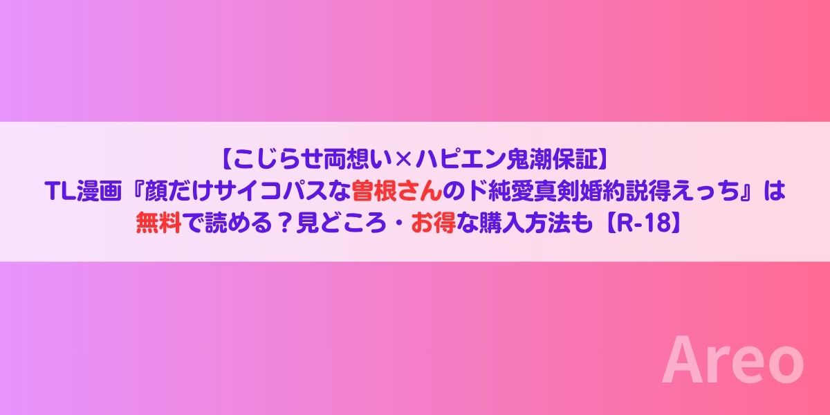 【こじらせ両想い×ハピエン鬼潮保証】TL漫画『顔だけサイコパスな曽根さんのド純愛真剣婚約説得えっち』は無料で読める？見どころ・お得な購入方法も【R-18】アイキャッチ画像